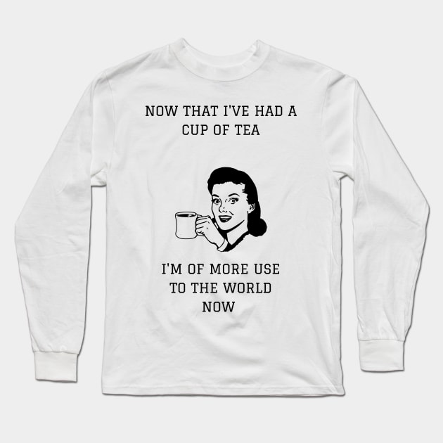 Now That I've Had A Cup Of Tea I'm More Use To The World Now Long Sleeve T-Shirt by NerdyMerch